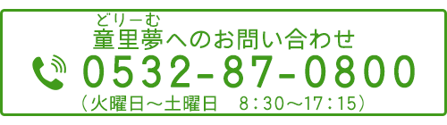 童里夢へのお問い合わせ TEL 0532-87-0800